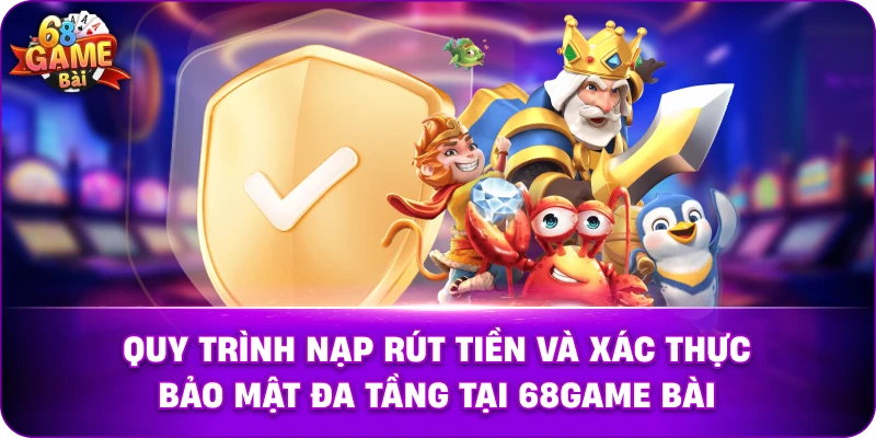 Quy trình nạp rút tiền và xác thực bảo mật đa tầng tại 68game bài.